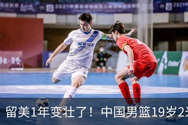 留美1年变壮了！中国男篮19岁2米06新星蜕变：效力NCAA名校，化身魔鬼筋肉人